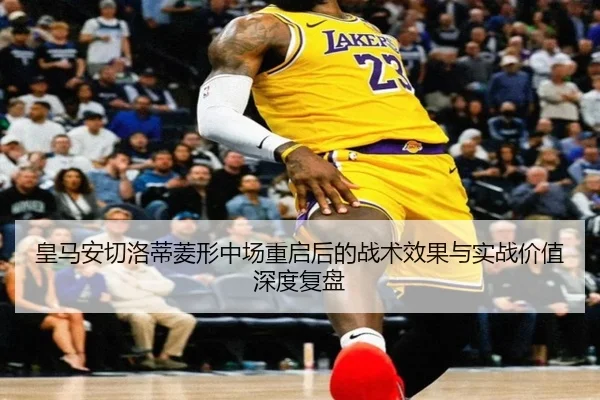 皇马安切洛蒂菱形中场重启后的战术效果与实战价值深度复盘