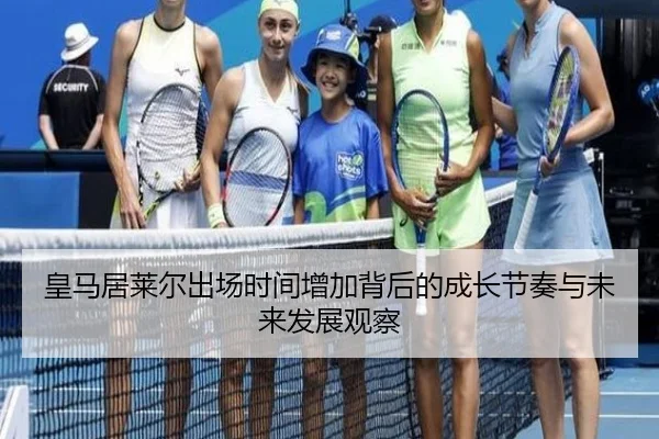 皇马居莱尔出场时间增加背后的成长节奏与未来发展观察